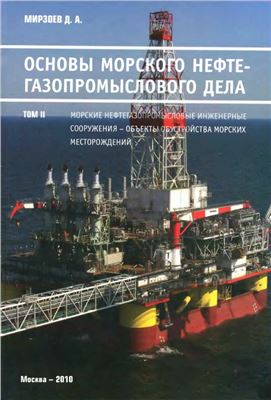 Мирзоев Д.А. Основы морского нефтегазопромыслового дела. Том 2 Морские нефтегазопромысловые инженерные сооружения - объекты обустройства морских нефтегазовых месторождений