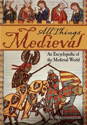 Johnston R.A. All Things Medieval: An Encyclopedia of the Medieval World