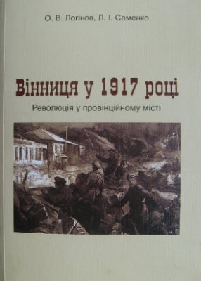 Логінов О., Семенко Л. Вінниця у 1917 році. Революція у провінційному місті