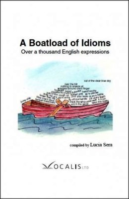 Sera Lucia. A Boatload of Idioms: Over a thousand English expressions