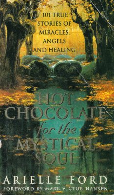Ford Arielle. Hot Chocolate for the Mystical Soul. 101 True Stories of Miracles, Angels and Healing