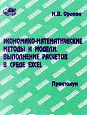 Орлова И.В. Экономико-математические методы и модели. Выполнение расчетов в среде EXCEL. Практикум