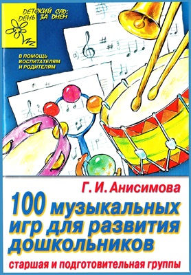 Анисимова Г.И. 100 музыкальных игр для развития дошкольников. Старшая и подготовительная группы