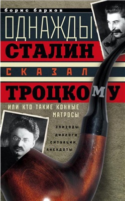 Барков Борис. Однажды Сталин сказал Троцкому, или Кто такие конные матросы. Ситуации, эпизоды, диалоги, анекдоты
