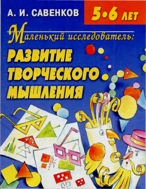 Сaвенков А.И. Мaленький исследовaтель: развитие творческого мышления. Для детей 6-7 лет