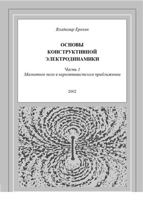 Ерохин В.В. Основы конструктивной электродинамики в 3 ч.: Часть 1 Магнитное поле в нерелятивистском приближении
