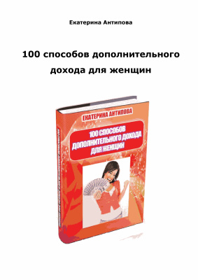Антипова Екатерина. 100 способов дополнительного дохода для женщин