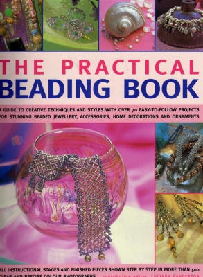 Ganderton Lucinda. The Practical Beading Book: A Guide To Creative Techniques And Styles With Over 70 Easy-To-Follow Projects For Stunning Beaded Jewellery, Accessories, Decorations And Ornaments