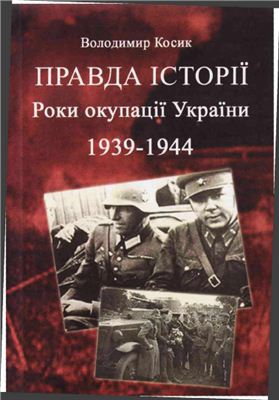Косик В. Правда історії. Роки окупації України 1939-1944