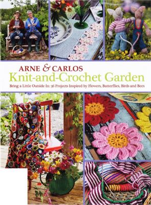 Arne Nerjordet, Carlos Zachrison. Knit-And-Crochet Garden: Bring a Little Outside In: 36 Projects Inspired by Flowers, Butterflies, Birds and Bees