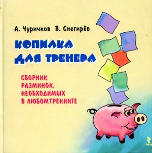 Чуричков А., Снегирев В. Копилка для тренера. Сборник разминок. Необходимых в любом тренинге