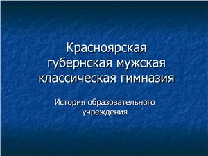 Презентация - Красноярская губернская мужская классическая гимназия