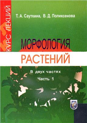 Сауткина Т.А., Поликсенова В.Д. Морфология растений: Курс лекций. В 2 ч. Часть 1