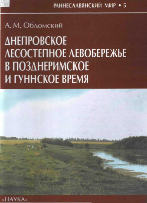 Обломский А.М. Днепровское лесостепное Левобережье в позднеримское и гуннское время (середина III - первая половина V в. н.э.)