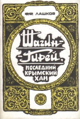 Лашков Ф.Ф. Шагин-Гирей, последний крымский хан (Исторический очерк)