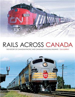 Murray Tom. Rails Across Canada: The History of Canadian Pacific and Canadian National Railways