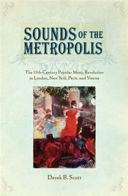 Scott Derek B. Sounds of the Metropolis: The 19th Century Popular Music Revolution in London, New York, Paris and Vienna