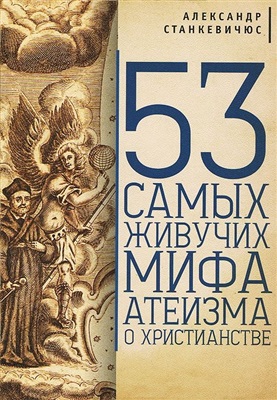 Станкевичюс Александр. 53 самых живучих мифа атеизма о христианстве