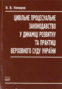Комаров В.В. Цивільне процесуальне законодавство у динаміці розвитку та практиці Верховного Суду України
