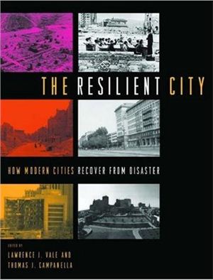 Lawrence J. Vale (Editor), Thomas J. Campanella (Editor) The Resilient City: How Modern Cities Recover from Disaster