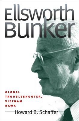 Schaffer Howard B. Ellsworth Bunker: Global Troubleshooter, Vietnam Hawk