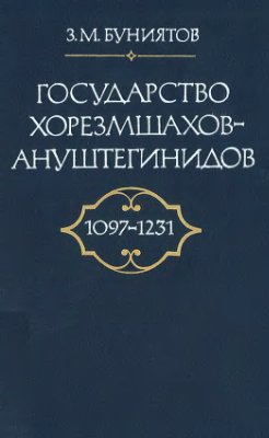 Буниятов З.М. Государство Хорезмшахов-Ануштегинидов (1097-1231)