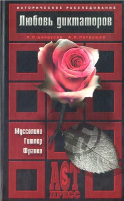 Белоусов Л.С., Патрушев А.И. Любовь диктаторов: Муссолини. Гитлер. Франко