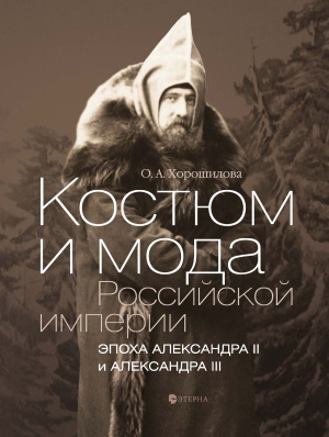 Хорошилова О.А. Костюм и мода Российской империи: Эпоха Александра II и Александра III