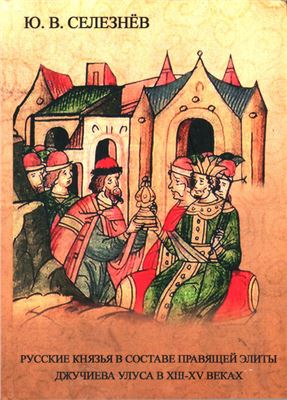 Селезнев Ю.В. Русские князья в составе правящей элиты Джучиева Улуса в XIII-XV веках