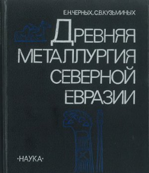 Черных Е.Н., Кузьминых С.В. Древняя металлургия Северной Евразии (сейминско-турбинский феномен)