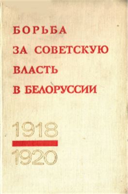 Борьба за Советскую власть в Белоруссии (1918 - 1920). Том 1