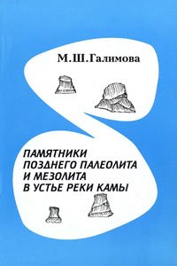 Галимова М.Ш. Памятники позднего палеолита и мезолита в устье реки Камы
