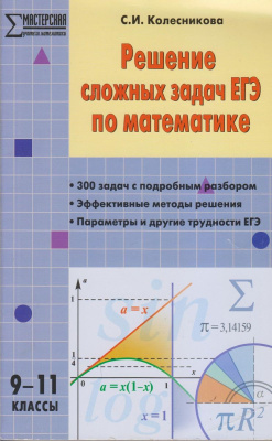Колесникова С.И. Решение сложных задач ЕГЭ по математике. 9-11 классы