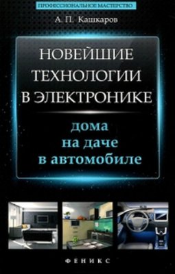 Кашкаров А.П. Новейшие технологии в электронике: дома, на даче, в автомобиле