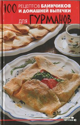 Шилина Н. (сост.) 100 рецептов блинчиков и домашней выпечки для гурманов