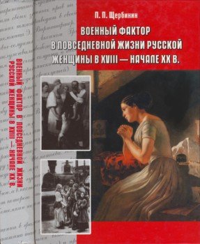 Щербинин П.П. Военный фактор в повседневной жизни Русской женщины в XVIII - начале XX в. Монография (Ч. 2)