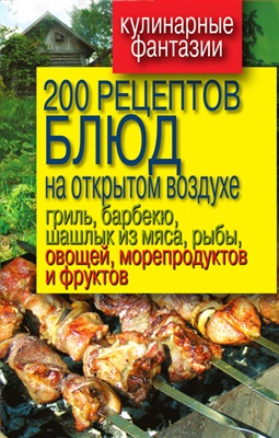 Водяницкий В. 200 рецептов блюд на открытом воздухе: гриль, барбекю, шашлык из мяса, рыбы, овощей, морепродуктов и фруктов