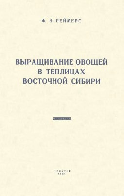 Реймерс Ф.Э. Выращивание овощей в теплицах Восточной Сибири