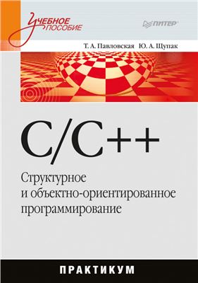 Павловская Т.А., Щупак Ю.А. C/C++. Структурное и объектно-ориентированное программирование: Практикум