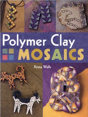 Wells Krista. Polymer Clay Mosaics