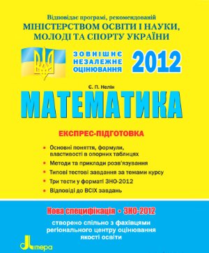 Нелін Є.П. Математика. Експрес-підготовка. ЗНО-2012. Нова специфікація 2012
