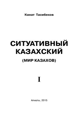 Тасибеков К. Ситуативный казахский. Мир казахов. Том 1