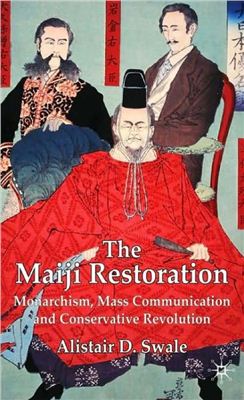 Swale Alistair D. The Meiji Restoration. Monarchism, Mass Communication and Conservative Revolution