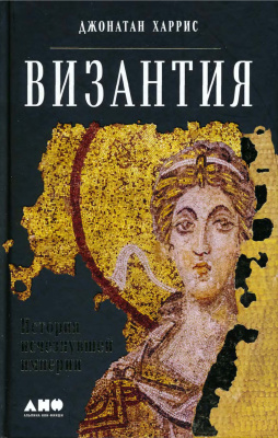 Харрис Д. Византия: История исчезнувшей империи