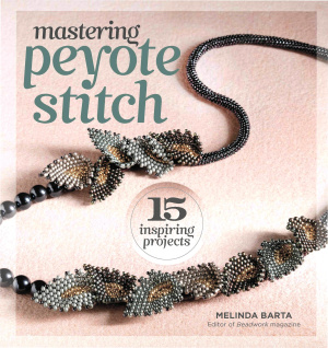 Barta M. Mastering Peyote Stitch: 15 Inspiring Projects