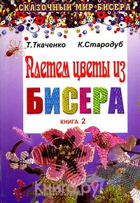 Ткаченко Т.Б., Стародуб К.И. Плетем цветы из бисера. Книга 2