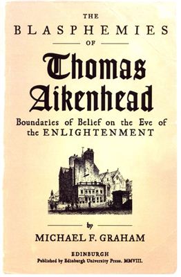 Graham Michael F. Blasphemies of Thomas Aikenhead: Boundaries of Belief on the Eve of the Enlightenment