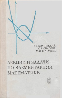 Болтянский В.Г., Сидоров Ю.В., Шабунин М.И. Лекции и задачи по элементарной математике