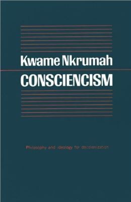 Nkrumah Kwame. Consciencism: Philosophy and Ideology for De-Colonization