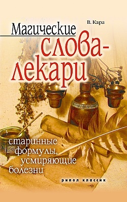 Кара В. Магические слова-лекари. Старинные формулы, усмиряющие болезни